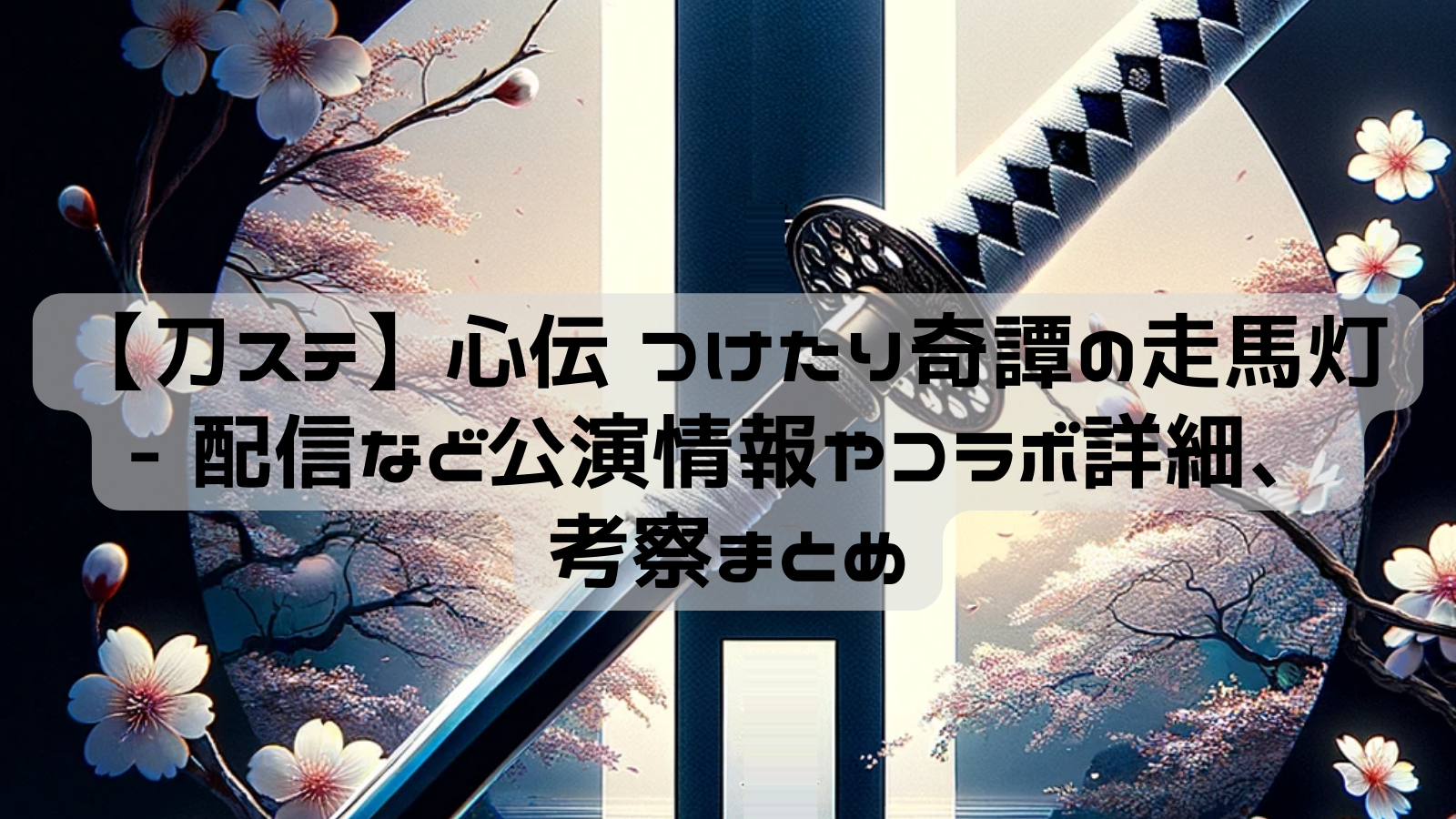 刀ステ】心伝 つけたり奇譚の走馬灯 – 配信など公演情報やコラボ詳細 